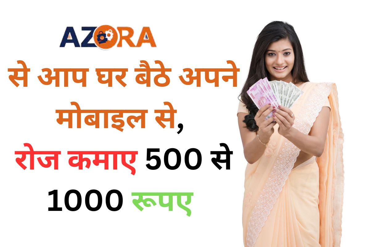 आप घर बैठे नया काम अपने मोबाइल से, रोज कमाए 500 से 1000 रूपए Azora App से